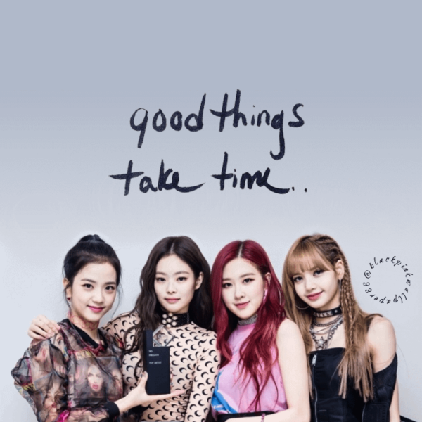 Blackpink _ Good things take time...